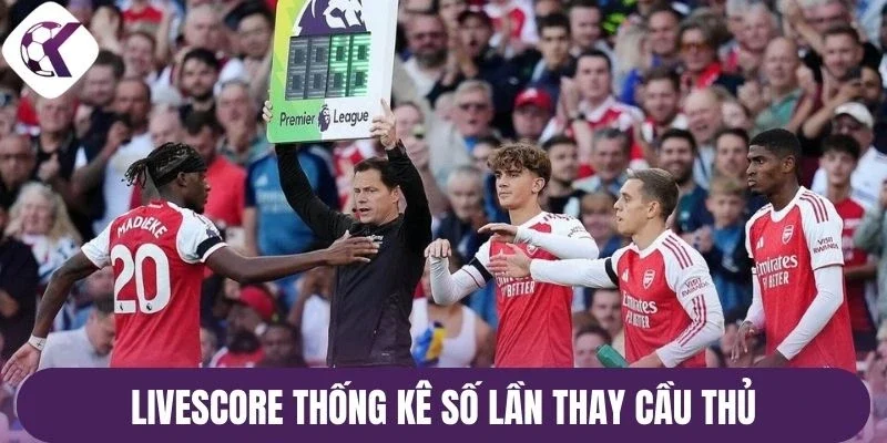 Livescore thống kê số lần thay cầu thủ