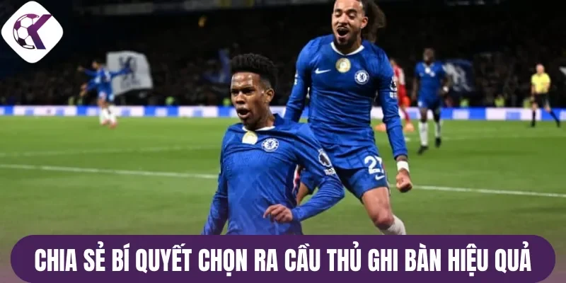 Chia sẻ bí quyết chọn ra cầu thủ ghi bàn hiệu quả