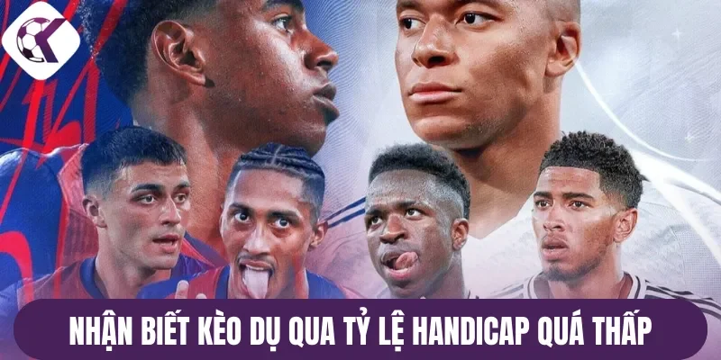Nhận biết kèo dụ qua tỷ lệ handicap quá thấp