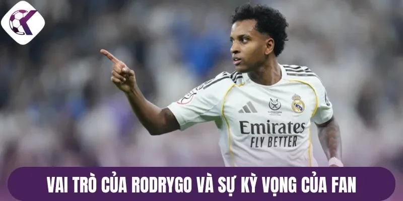 Vai trò của Rodrygo và sự kỳ vọng của fan